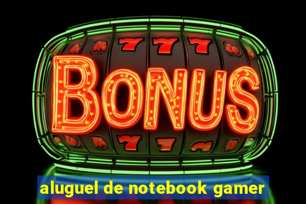 aluguel de notebook gamer